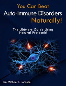 YoU Can Beat Autoimmune Disorders...Naturally! - Michael L. Johnson