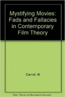 Mystifying Movies: Fads and Fallacies in Contemporary Film Theory - Noël Carroll