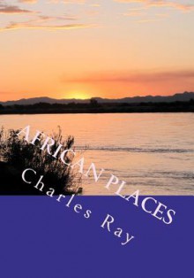 African Places: A Photographic Journey Through Zimbabwe and Southern Africa - Charles Ray