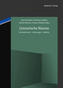 Literarische Raume: Architekturen - Ordnungen - Medien - Martin Huber, Christine Lubkoll, Steffen Martus, Yvonne Wubben