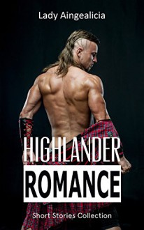 Highlander Romance: Scottish Historical Romance Collection - Highlander Love Stories, British Romance, Viking Romance, Victorian Romance, Highlanders Romance, Romantic Suspense Love Story Anthology - Lady Aingealicia, Highlander, Sex Stories