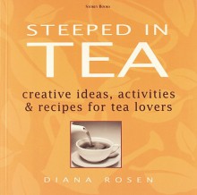 Steeped in Tea: Creative Ideas, Activities, and Recipes for Tea Lovers - Diana Rosen