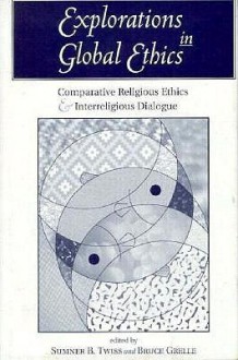 Explorations In Global Ethics: Comparative Religious Ethics And Interreligious Dialogue - Sumner B. Twiss, Bruce Grelle