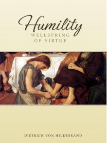 Humility: Wellspring of Virtue - Dietrich von Hildebrand