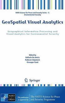 Geospatial Visual Analytics: Geographical Information Processing and Visual Analytics for Environmental Security - R. De Amicis, R. Stojanovic, G. Conti