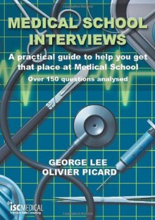 Medical School Interviews: A Practical Guide to Help You Get That Place at Medical School - Over 150 Questions Analysed - George Lee