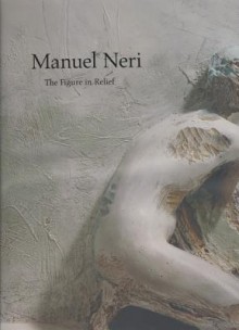 Manuel Neri: The Figure in Relief - Bruce Nixon