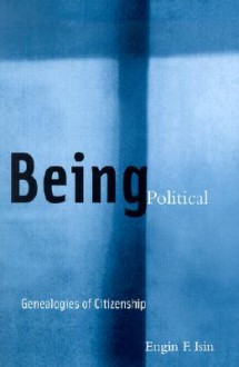 Being Political: Genealogies of Citizenship - Engin F. Isin