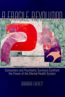 A Fragile Revolution: Consumers and Psychiatric Survivors Confront the Power of the Mental Health System - Barbara Everett