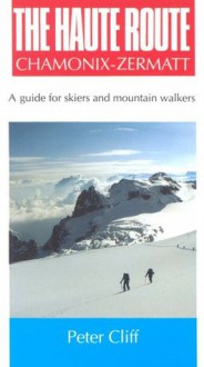 Haute Route Chamonix-Zermatt: Guide for Skiers and Mountain Walkers - Peter Cliff