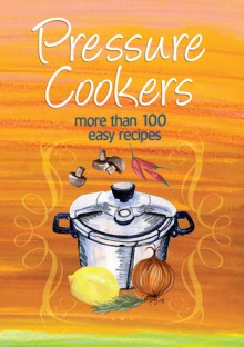 Pressure Cookers: More Than 100 Easy Recipes - Murdoch Books, Murdoch Books