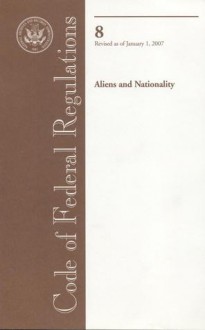 Code of Federal Regulations, Title 8, Aliens and Nationality, Revised as of January 1, 2007 - (United States) Office of the Federal Register, (United States) Office of the Federal Register