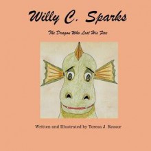 Willy C. Sparks: The Dragon Who Lost His Fire - Teresa J. Reasor