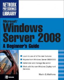 Microsoft Windows Server 2008: A Beginner's Guide (Network Professional's Library) - Marty Matthews