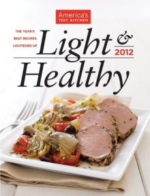 America's Test Kitchen Light & Healthy 2012: The Year's Best Recipes Lightened Up - The Editors at America's Test Kitchen, America's Test Kitchen, Carl Tremblay, Keller + Keller, Van Ackere, Daniel J.