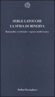 La sfida di Minerva: Razionalità occidentale e ragione mediterranea - Serge Latouche