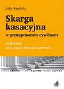 Skarga kasacyjna w postępowaniu cywilnym. Komentarz oraz wzory pism procesowych - Bagińska Lidia