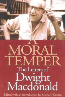 A Moral Temper: The Letters of Dwight MacDonald - Michael Wreszin, Dwight Macdonald