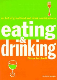 Eating & Drinking: An A-Z of Great Food and Drink Combinations - Fiona Beckett