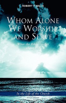 Whom Alone We Worship and Serve - Robert P. Mills