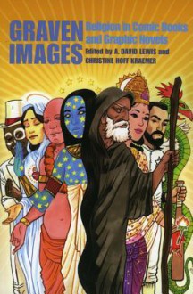 Graven Images: Religion in Comic Books and Graphic Novels - A. David Lewis, Christine Hoff Kraemer, Douglas Rushkoff, G. Willow Wilson, Mark Smylie, Saurav Mohapatra