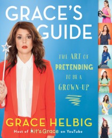 Grace's Guide The Art of Pretending to Be a Grown-up - Grace Helbig