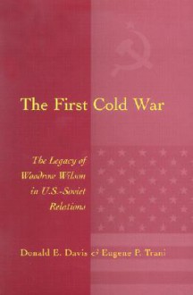 The First Cold War: The Legacy of Woodrow Wilson in U.S. - Soviet Relations - Donald E. Davis, Eugene P. Trani