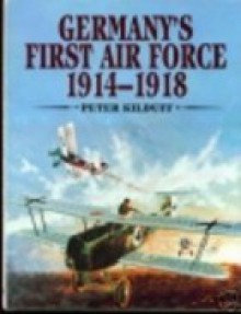 Germany's First Air Force, 1914-1918 - Peter Kilduff