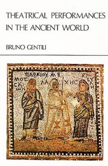 Theatrical Performances in the Ancient World: Hellenistic and Early Roman Theatre - Bruno Gentili