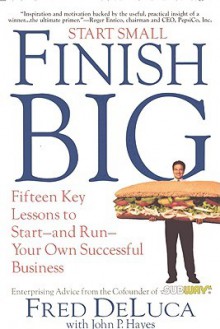 Start Small, Finish Big: 15 Key Lessons to Start-And Run-Your Own Successful Business - Fred DeLuca