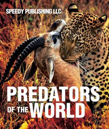 Predators Of The World: Fun Facts and Pictures for Kids (Wildlife for Kids) - Speedy Publishing