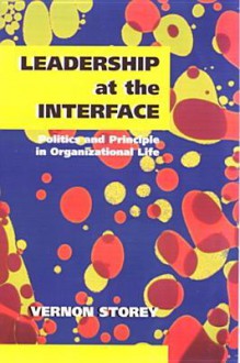 Leadership at the Interface: Politics and Principle in Organizational Life. Vernon Storey - Vernon James Storey