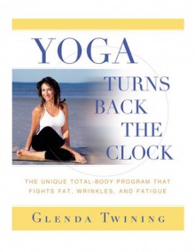 Yoga Turns Back the Clock: The Unique Total-Body Program that Fights Fat, Wrinkles, and Fatigue - Glenda Twining, Mark Seal, Jorge Cruise