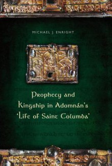 Prophecy and Kingship in Adomnan's 'Life of Saint Columba' - Michael Enright