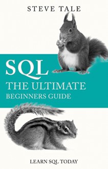 SQL: The Ultimate Beginners Guide: Learn SQL Today - Steve Tale, wizeduck, SQL