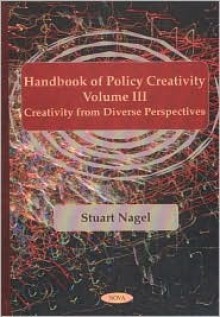 Handbook of Policy Creativity, Vol. III: Creativity from Diverse Perspectives - Stuart S. Nagel