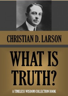 What is Truth? (Timeless Wisdom Collection) - Christian D. Larson