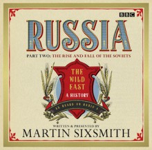 Russia: The Wild East, Part 2: The Rise and Fall of the Soviets - Martin Sixsmith