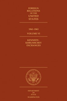 Foreign Relations of the United States, 1961–1963, Volume VI: Kennedy-Khrushchev Exchanges - Charles S. Sampson, Glenn W. LaFantasie