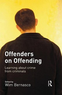 Offenders on Offending: Learning about Crime from Criminals - Wim Bernasco