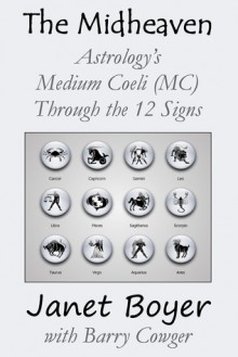 The Midheaven - Astrology's Medium Coeli (MC) Through the 12 Signs - Janet Boyer