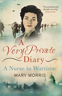 A Very Private Diary: A Nurse in Wartime - Mary Morris