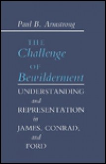 The Challenge Of Bewilderment: Understanding And Representation In James, Conrad, And Ford - Paul B. Armstrong