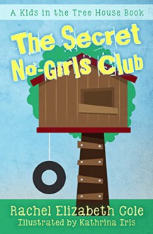 The Secret No-Girls Club (Kids in the Tree House Book 1) - Rachel Elizabeth Cole, Kathrina Iris