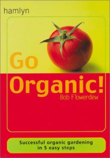 Go Organic!: Harness the Power of Nature - And Reap the Rewards - Bob Flowerdew