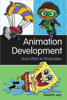 Animation Development: From Pitch to Production - David B. Levy