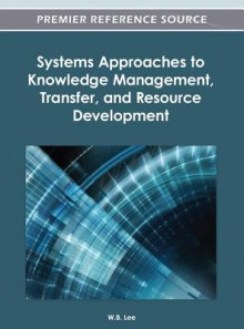 Systems Approaches to Knowledge Management, Transfer, and Resource Development - W. B. Lee