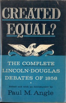 Created Equal? The Complete Lincoln-Douglas Debates of 1858 - Paul M. Angle