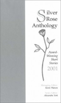 Silver Rose Anthology: Award-Winning Short Stories 2001 - Kevin Watson, Alexandra York