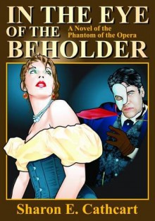 In The Eye of The Beholder: A Novel of The Phantom of the Opera - Sharon E. Cathcart
